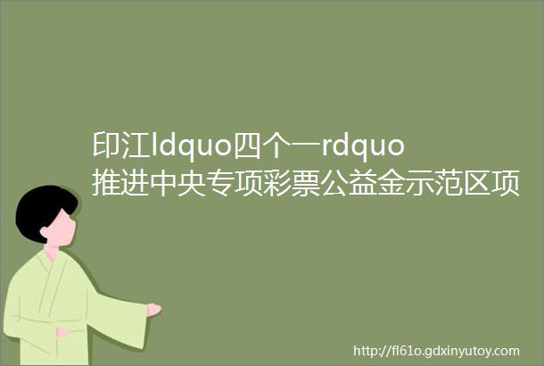 印江ldquo四个一rdquo推进中央专项彩票公益金示范区项目建设